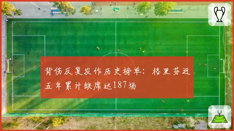 背伤反复发作历史榜单：格里芬近五年累计缺席达187场