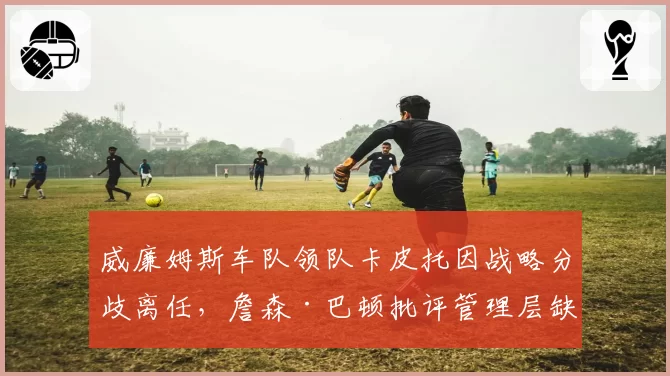 威廉姆斯车队领队卡皮托因战略分歧离任,詹森·巴顿批评管理层缺乏远见