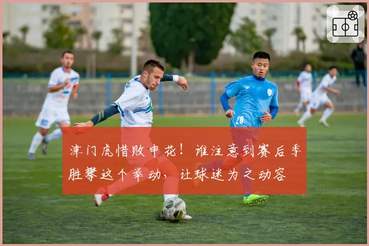津门虎惜败申花！谁注意到赛后季胜攀这个举动，让球迷为之动容