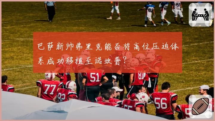 巴萨新帅弗里克能否将高位压迫体系成功移植至诺坎普？