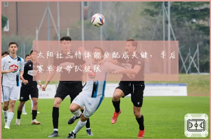 太阳杜兰特体能分配成关键，季后赛单核带队极限