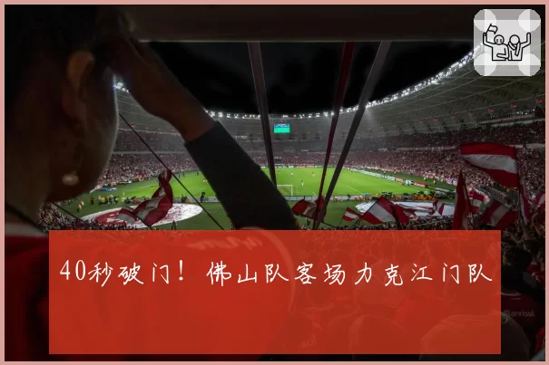 40秒破门!佛山队客场力克江门队