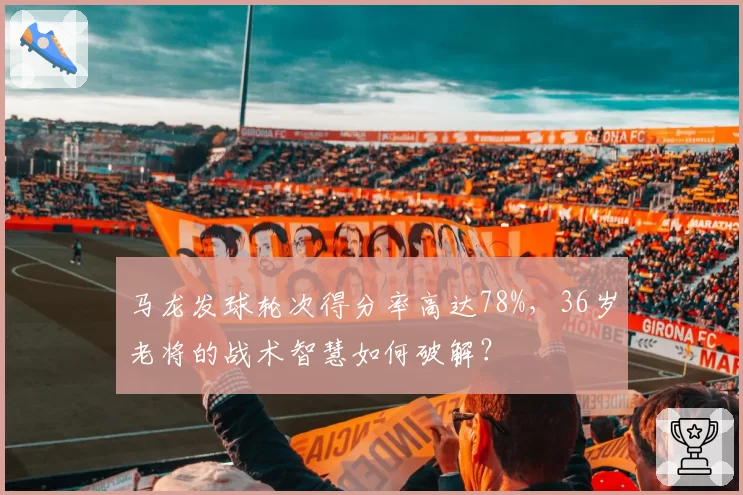 马龙发球轮次得分率高达78%,36岁老将的战术智慧如何破解?