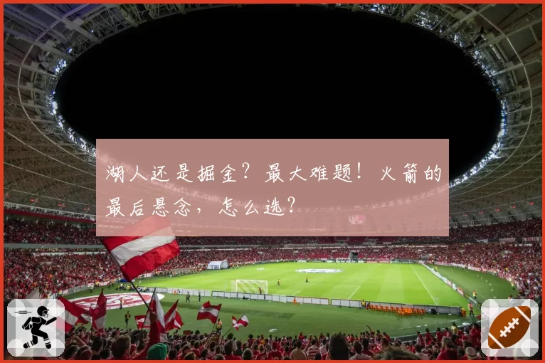 湖人还是掘金?最大难题!火箭的最后悬念,怎么选?