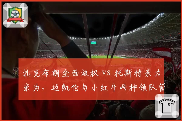 扎克布朗全面放权 vs 托斯特亲力亲为，迈凯伦与小红牛两种领队管理风格成效对比