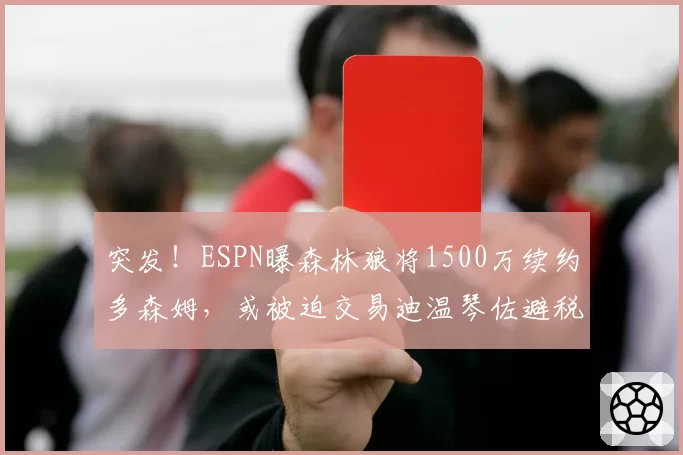 突发！ESPN曝森林狼将1500万续约多森姆，或被迫交易迪温琴佐避税
