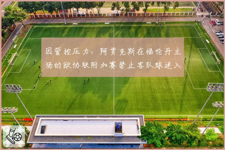 因管控压力,阿贾克斯在福伦丹主场的欧协联附加赛禁止客队球迷入场