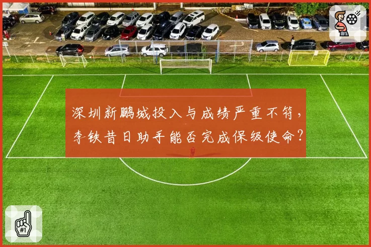 深圳新鹏城投入与成绩严重不符,李铁昔日助手能否完成保级使命?
