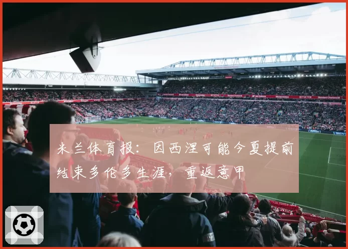 米兰体育报:因西涅可能今夏提前结束多伦多生涯,重返意甲