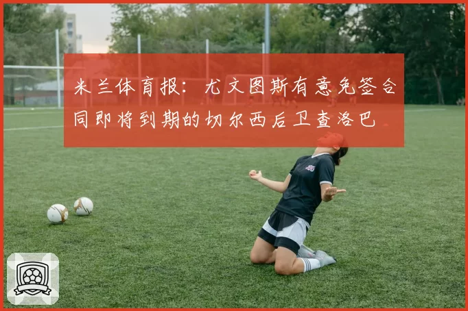米兰体育报：尤文图斯有意免签合同即将到期的切尔西后卫查洛巴
