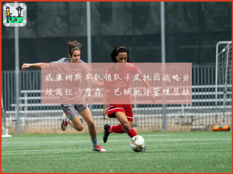 威廉姆斯车队领队卡皮托因战略分歧离任,詹森·巴顿批评管理层缺乏远见
